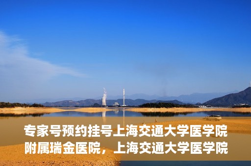 专家号预约挂号上海交通大学医学院附属瑞金医院，上海交通大学医学院附属瑞金医院专家号预约挂号攻略