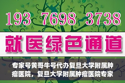 专家号黄哥牛号代办复旦大学附属肿瘤医院，复旦大学附属肿瘤医院专家号代办服务揭秘，黄哥牛号助力就医无忧