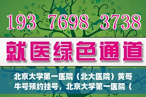 北京大学第一医院（北大医院）黄哥牛号预约挂号，北京大学第一医院（北大医院）黄哥牛号，预约挂号攻略