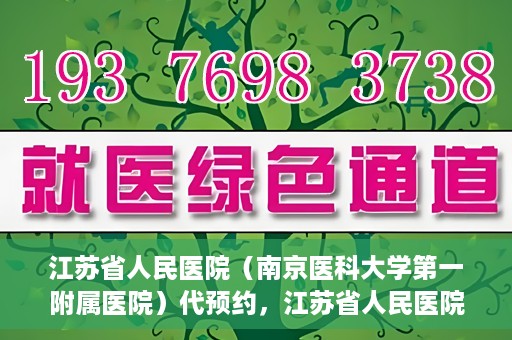 江苏省人民医院（南京医科大学第一附属医院）代预约，江苏省人民医院（南京医科大学第一附属医院）便捷代预约服务