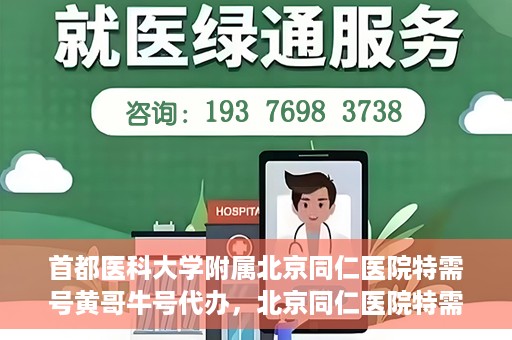 首都医科大学附属北京同仁医院特需号黄哥牛号代办，北京同仁医院特需号黄哥牛号代办，深度解析医疗服务的特殊渠道