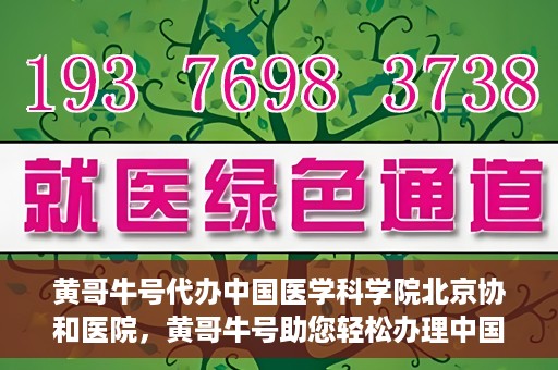 黄哥牛号代办中国医学科学院北京协和医院，黄哥牛号助您轻松办理中国医学科学院北京协和医院手续。