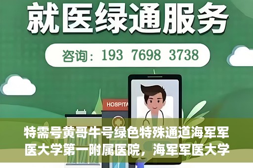 特需号黄哥牛号绿色特殊通道海军军医大学第一附属医院，海军军医大学第一附属医院特需号绿色特殊通道揭秘——黄哥牛号传奇故事