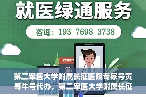 第二军医大学附属长征医院专家号黄哥牛号代办，第二军医大学附属长征医院专家号‘黄哥牛号’预约代办服务解析