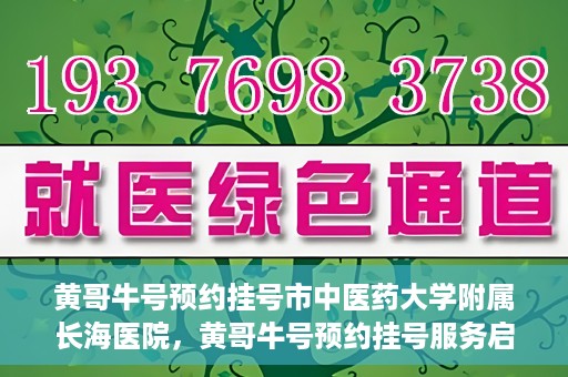 黄哥牛号预约挂号市中医药大学附属长海医院，黄哥牛号预约挂号服务启动，市中医药大学附属长海医院便捷就医新体验