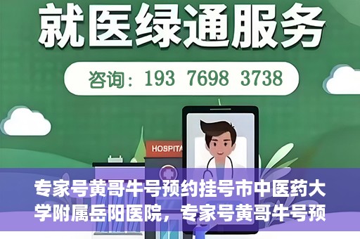 专家号黄哥牛号预约挂号市中医药大学附属岳阳医院，专家号黄哥牛号预约挂号指南，市中医药大学附属岳阳医院就医攻略