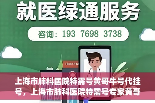 上海市肺科医院特需号黄哥牛号代挂号，上海市肺科医院特需号专家黄哥牛号预约挂号攻略