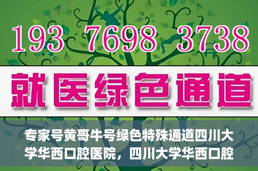 专家号黄哥牛号绿色特殊通道四川大学华西口腔医院，四川大学华西口腔医院专家号绿色特殊通道揭秘，黄哥牛号引领医疗新风尚