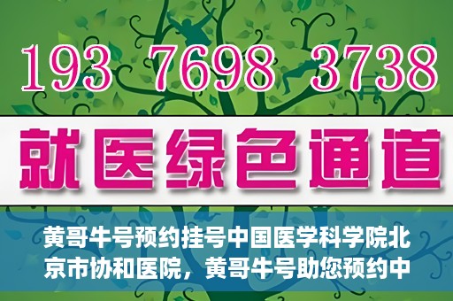 黄哥牛号预约挂号中国医学科学院北京市协和医院，黄哥牛号助您预约中国医学科学院北京市协和医院专家号