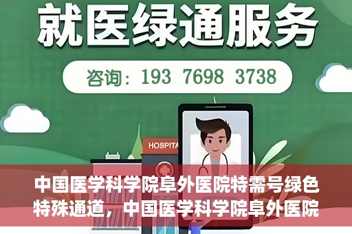 中国医学科学院阜外医院特需号绿色特殊通道，中国医学科学院阜外医院特需号绿色就医通道揭秘