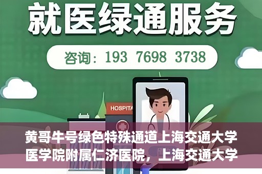 黄哥牛号绿色特殊通道上海交通大学医学院附属仁济医院，上海交通大学医学院附属仁济医院推出绿色特殊通道——黄哥牛号