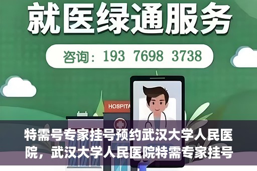 特需号专家挂号预约武汉大学人民医院，武汉大学人民医院特需专家挂号预约攻略