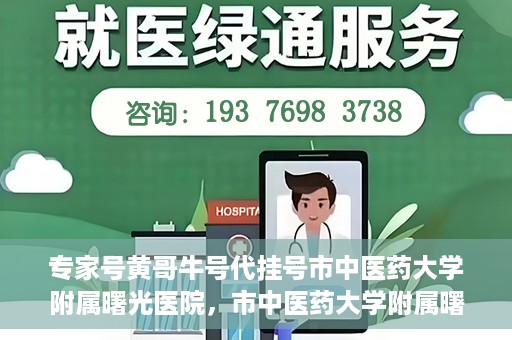 专家号黄哥牛号代挂号市中医药大学附属曙光医院，市中医药大学附属曙光医院专家号黄哥牛号代挂号解析