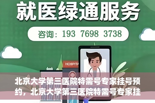 北京大学第三医院特需号专家挂号预约，北京大学第三医院特需号专家挂号预约攻略解析