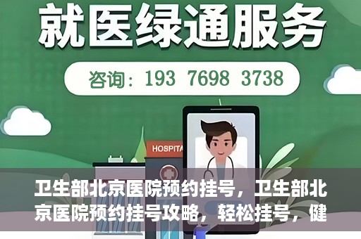 卫生部北京医院预约挂号，卫生部北京医院预约挂号攻略，轻松挂号，健康无忧！