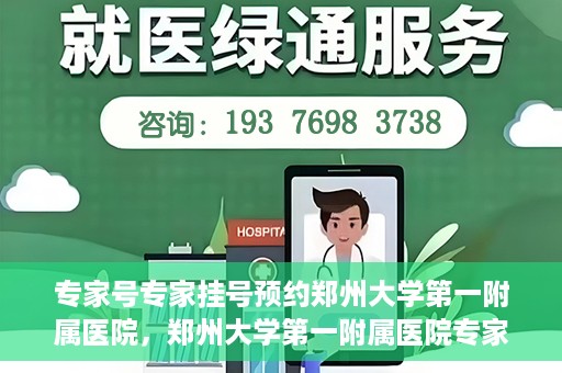 专家号专家挂号预约郑州大学第一附属医院，郑州大学第一附属医院专家号预约挂号攻略，专业医疗，一键预约