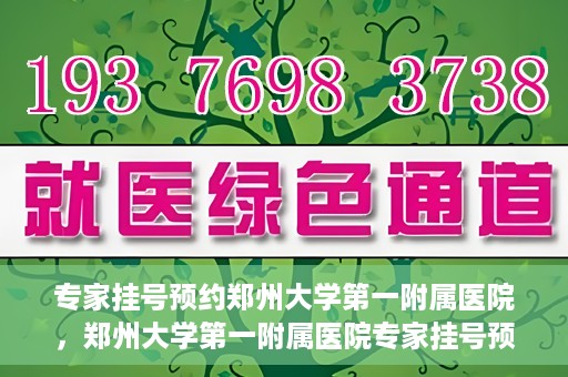 专家挂号预约郑州大学第一附属医院，郑州大学第一附属医院专家挂号预约详解