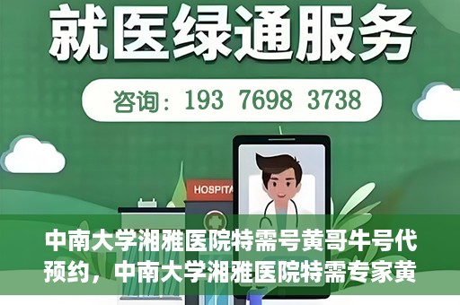 中南大学湘雅医院特需号黄哥牛号代预约，中南大学湘雅医院特需专家黄哥牛号预约服务解析