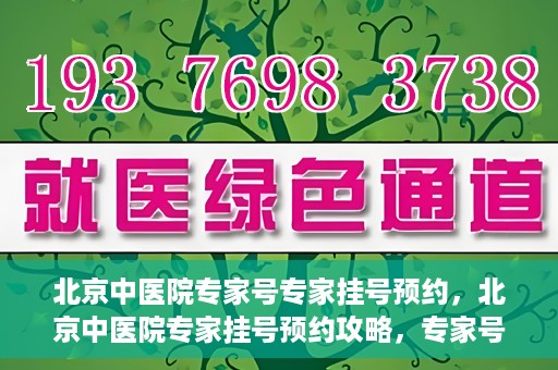 北京中医院专家号专家挂号预约，北京中医院专家挂号预约攻略，专家号预约详解
