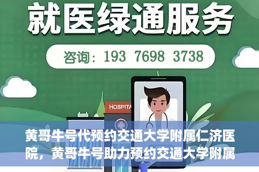 黄哥牛号代预约交通大学附属仁济医院，黄哥牛号助力预约交通大学附属仁济医院，一站式便捷就医体验