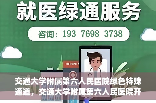 交通大学附属第六人民医院绿色特殊通道，交通大学附属第六人民医院开通绿色特殊通道，助力患者快速就医