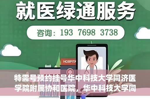 特需号预约挂号华中科技大学同济医学院附属协和医院，华中科技大学同济医学院附属协和医院特需号预约挂号服务启动
