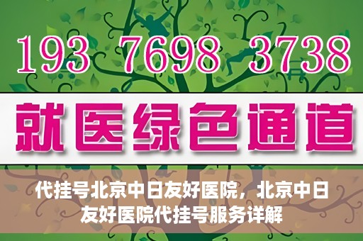 代挂号北京中日友好医院，北京中日友好医院代挂号服务详解