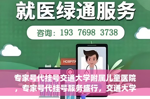 专家号代挂号交通大学附属儿童医院，专家号代挂号服务盛行，交通大学附属儿童医院现象观察