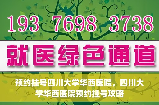 预约挂号四川大学华西医院，四川大学华西医院预约挂号攻略