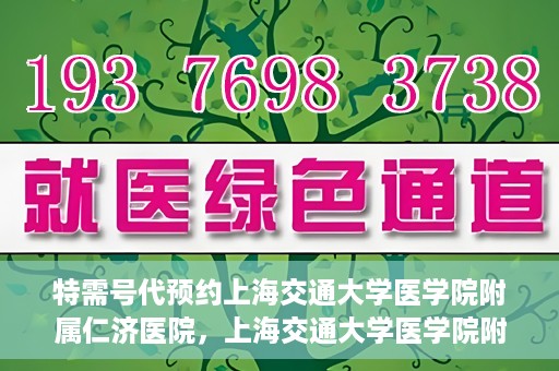 特需号代预约上海交通大学医学院附属仁济医院，上海交通大学医学院附属仁济医院特需号代预约服务启动