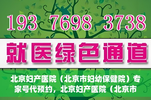北京妇产医院（北京市妇幼保健院）专家号代预约，北京妇产医院（北京市妇幼保健院）专家号预约服务解析
