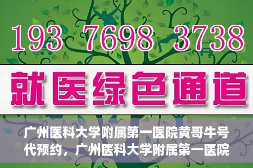 广州医科大学附属第一医院黄哥牛号代预约，广州医科大学附属第一医院黄哥名医号预约攻略