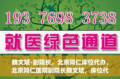 魏文斌-副院长，北京同仁床位代办，北京同仁医院副院长魏文斌，床位代办的探索与实践