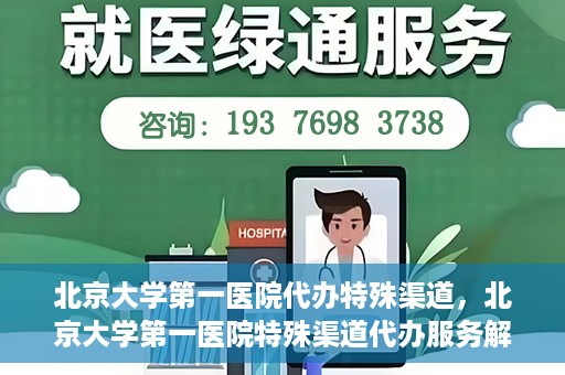 北京大学第一医院代办特殊渠道，北京大学第一医院特殊渠道代办服务解析