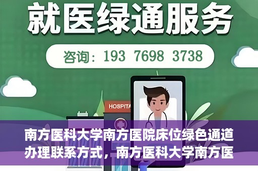 南方医科大学南方医院床位绿色通道办理联系方式，南方医科大学南方医院床位绿色通道申请指南及联系方式