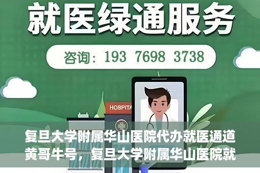 复旦大学附属华山医院代办就医通道黄哥牛号，复旦大学附属华山医院就医通道代办服务，黄哥牛号助您轻松挂号就医