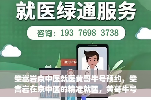 柴嵩岩京中医就医黄哥牛号预约，柴嵩岩在京中医的精准就医，黄哥牛号预约攻略