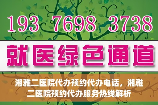 湘雅二医院代办预约代办电话，湘雅二医院预约代办服务热线解析