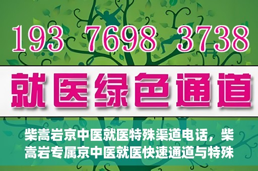 柴嵩岩京中医就医特殊渠道电话，柴嵩岩专属京中医就医快速通道与特殊渠道电话指南