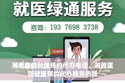 湘雅医院就医预约代办电话，湘雅医院就医预约代办服务热线