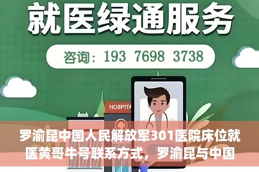 罗渝昆中国人民解放军301医院床位就医黄哥牛号联系方式，罗渝昆与中国人民解放军301医院床位就医，黄哥牛号联系方式揭秘