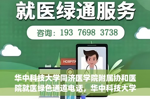 华中科技大学同济医学院附属协和医院就医绿色通道电话，华中科技大学同济医学院附属协和医院就医绿色通道服务热线解析