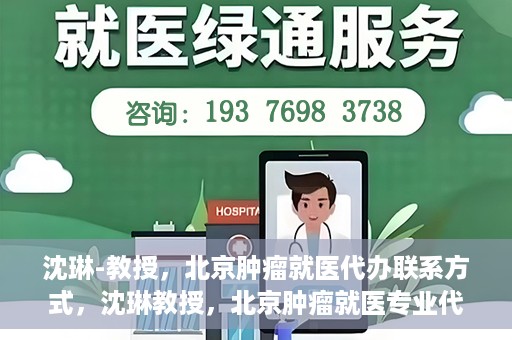 沈琳-教授，北京肿瘤就医代办联系方式，沈琳教授，北京肿瘤就医专业代办联系方式揭秘