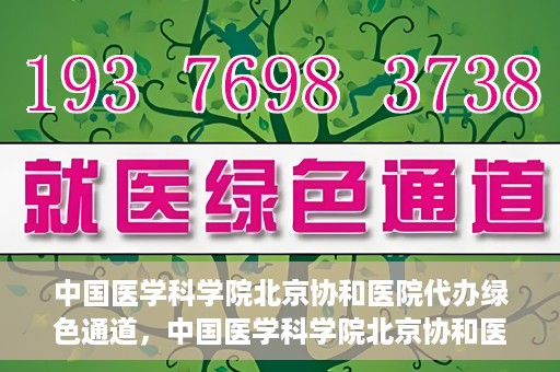 中国医学科学院北京协和医院代办绿色通道，中国医学科学院北京协和医院，绿色通道代办服务详解