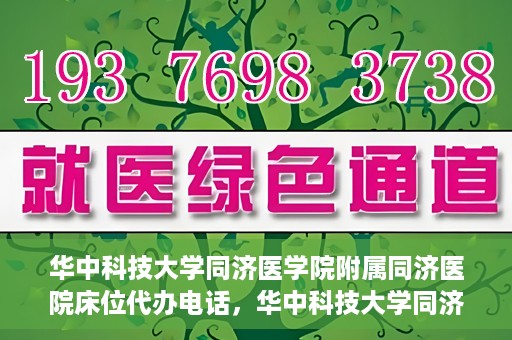 华中科技大学同济医学院附属同济医院床位代办电话，华中科技大学同济医院床位咨询热线及代办电话服务