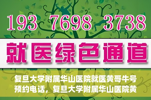 复旦大学附属华山医院就医黄哥牛号预约电话，复旦大学附属华山医院黄哥牛号预约电话及就医指南