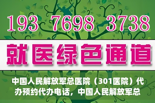 中国人民解放军总医院（301医院）代办预约代办电话，中国人民解放军总医院（301医院）预约电话及代办服务详解
