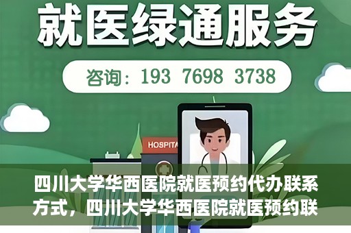 四川大学华西医院就医预约代办联系方式，四川大学华西医院就医预约联系方式及代办服务详解