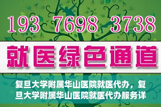 复旦大学附属华山医院就医代办，复旦大学附属华山医院就医代办服务详解