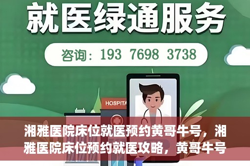 湘雅医院床位就医预约黄哥牛号，湘雅医院床位预约就医攻略，黄哥牛号助您轻松挂号就医